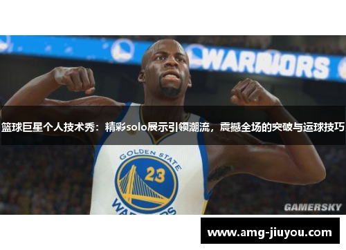 篮球巨星个人技术秀：精彩solo展示引领潮流，震撼全场的突破与运球技巧