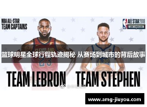 篮球明星全球行程轨迹揭秘 从赛场到城市的背后故事