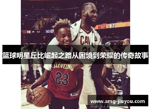 篮球明星丘比崛起之路从困境到荣耀的传奇故事